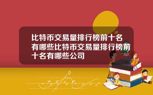 比特币交易量排行榜前十名有哪些比特币交易量排行榜前十名有哪些公司