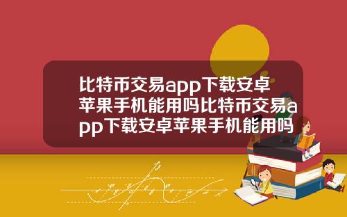 比特币交易app下载安卓苹果手机能用吗比特币交易app下载安卓苹果手机能用吗知乎