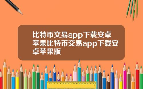 比特币交易app下载安卓苹果比特币交易app下载安卓苹果版