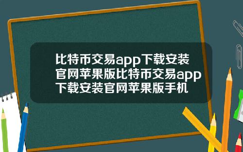 比特币交易app下载安装官网苹果版比特币交易app下载安装官网苹果版手机