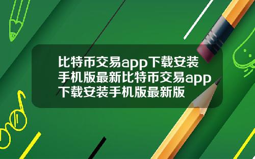 比特币交易app下载安装手机版最新比特币交易app下载安装手机版最新版