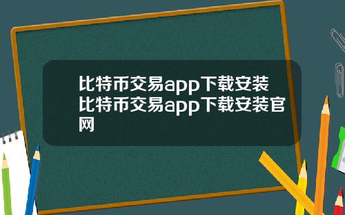 比特币交易app下载安装比特币交易app下载安装官网