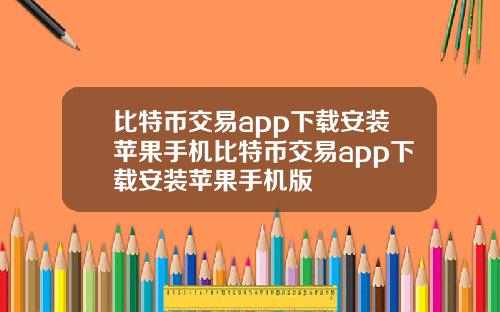 比特币交易app下载安装苹果手机比特币交易app下载安装苹果手机版
