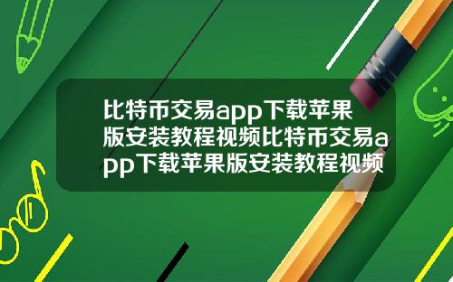 比特币交易app下载苹果版安装教程视频比特币交易app下载苹果版安装教程视频大全