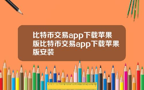 比特币交易app下载苹果版比特币交易app下载苹果版安装