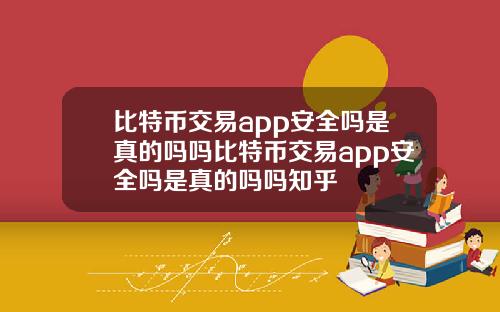 比特币交易app安全吗是真的吗吗比特币交易app安全吗是真的吗吗知乎