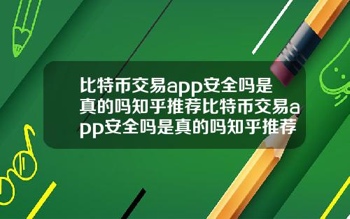 比特币交易app安全吗是真的吗知乎推荐比特币交易app安全吗是真的吗知乎推荐一下