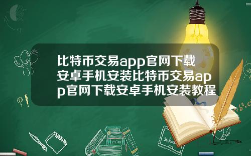 比特币交易app官网下载安卓手机安装比特币交易app官网下载安卓手机安装教程