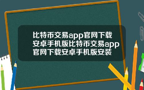 比特币交易app官网下载安卓手机版比特币交易app官网下载安卓手机版安装