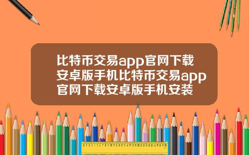 比特币交易app官网下载安卓版手机比特币交易app官网下载安卓版手机安装