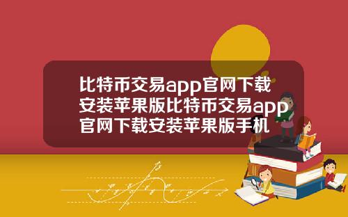 比特币交易app官网下载安装苹果版比特币交易app官网下载安装苹果版手机