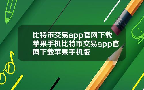 比特币交易app官网下载苹果手机比特币交易app官网下载苹果手机版