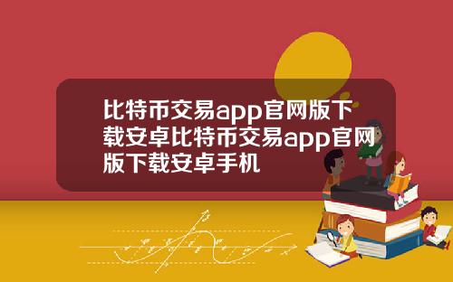 比特币交易app官网版下载安卓比特币交易app官网版下载安卓手机