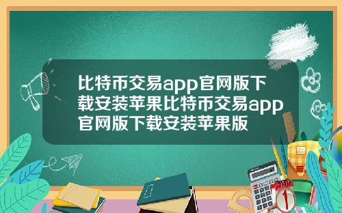 比特币交易app官网版下载安装苹果比特币交易app官网版下载安装苹果版