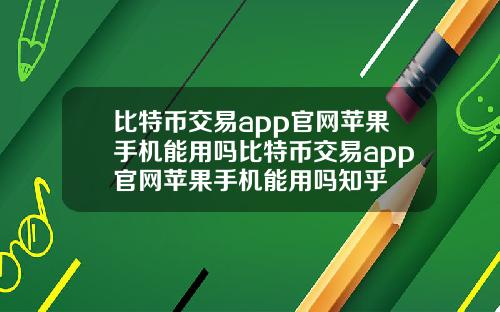 比特币交易app官网苹果手机能用吗比特币交易app官网苹果手机能用吗知乎