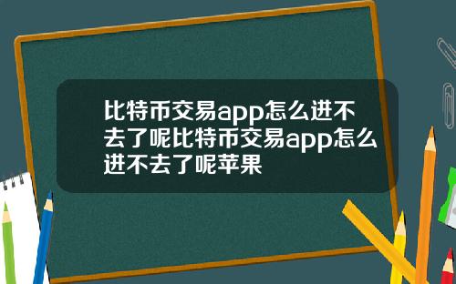 比特币交易app怎么进不去了呢比特币交易app怎么进不去了呢苹果