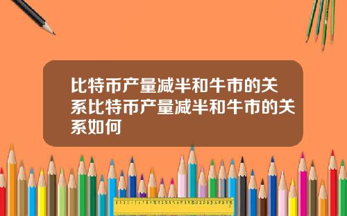 比特币产量减半和牛市的关系比特币产量减半和牛市的关系如何