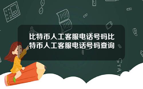 比特币人工客服电话号码比特币人工客服电话号码查询