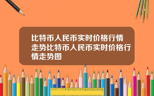 比特币人民币实时价格行情走势比特币人民币实时价格行情走势图