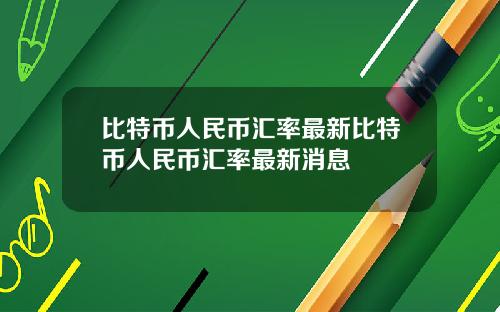 比特币人民币汇率最新比特币人民币汇率最新消息