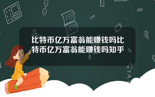 比特币亿万富翁能赚钱吗比特币亿万富翁能赚钱吗知乎
