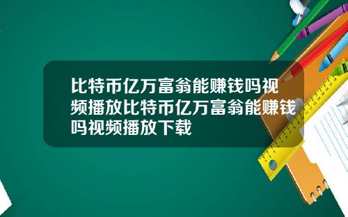 比特币亿万富翁能赚钱吗视频播放比特币亿万富翁能赚钱吗视频播放下载