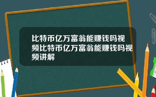 比特币亿万富翁能赚钱吗视频比特币亿万富翁能赚钱吗视频讲解