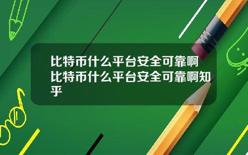 比特币什么平台安全可靠啊比特币什么平台安全可靠啊知乎