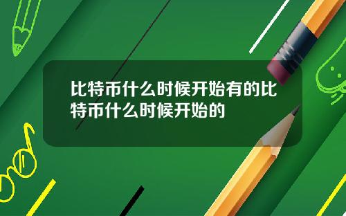 比特币什么时候开始有的比特币什么时候开始的