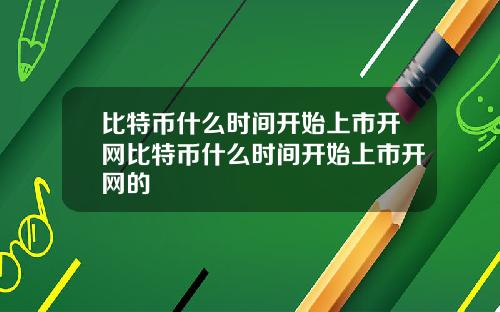 比特币什么时间开始上市开网比特币什么时间开始上市开网的