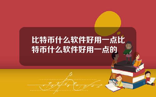 比特币什么软件好用一点比特币什么软件好用一点的