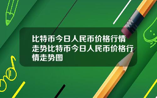 比特币今日人民币价格行情走势比特币今日人民币价格行情走势图