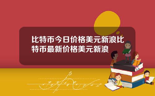 比特币今日价格美元新浪比特币最新价格美元新浪