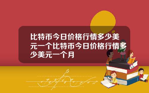 比特币今日价格行情多少美元一个比特币今日价格行情多少美元一个月