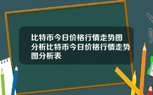 比特币今日价格行情走势图分析比特币今日价格行情走势图分析表