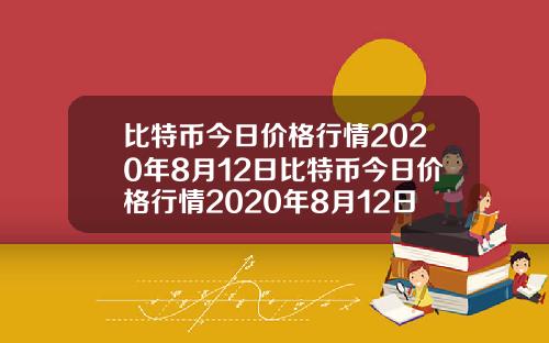 比特币今日价格行情2020年8月12日比特币今日价格行情2020年8月12日是多少