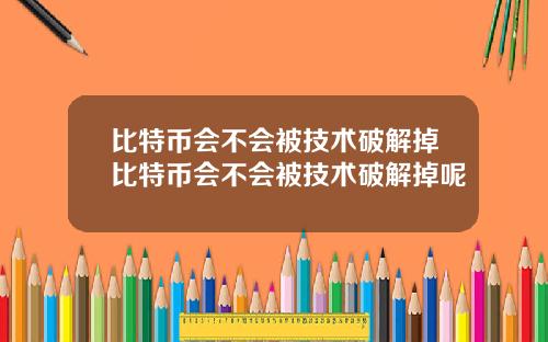 比特币会不会被技术破解掉比特币会不会被技术破解掉呢
