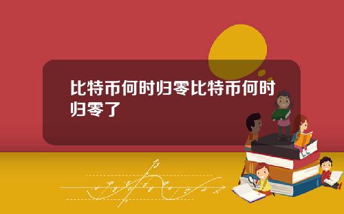 比特币何时归零比特币何时归零了