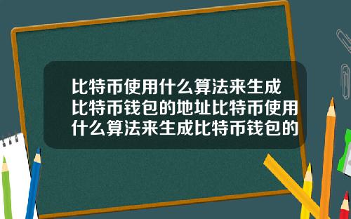 比特币使用什么算法来生成比特币钱包的地址比特币使用什么算法来生成比特币钱包的地址信息