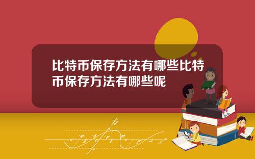 比特币保存方法有哪些比特币保存方法有哪些呢