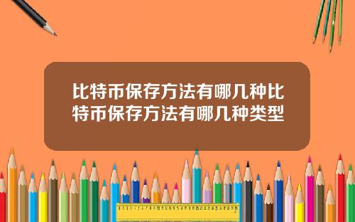 比特币保存方法有哪几种比特币保存方法有哪几种类型