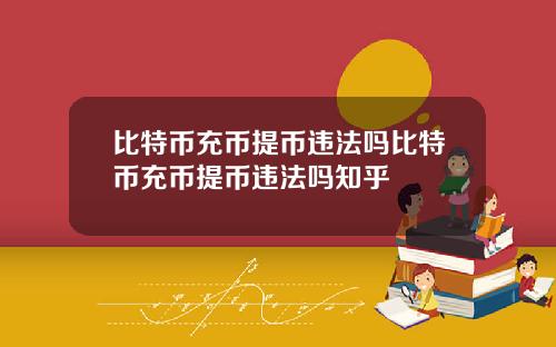 比特币充币提币违法吗比特币充币提币违法吗知乎