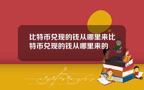 比特币兑现的钱从哪里来比特币兑现的钱从哪里来的