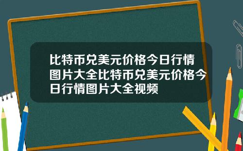 比特币兑美元价格今日行情图片大全比特币兑美元价格今日行情图片大全视频