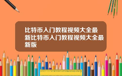 比特币入门教程视频大全最新比特币入门教程视频大全最新版