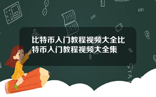 比特币入门教程视频大全比特币入门教程视频大全集