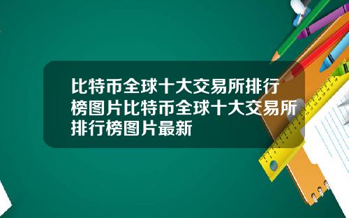 比特币全球十大交易所排行榜图片比特币全球十大交易所排行榜图片最新
