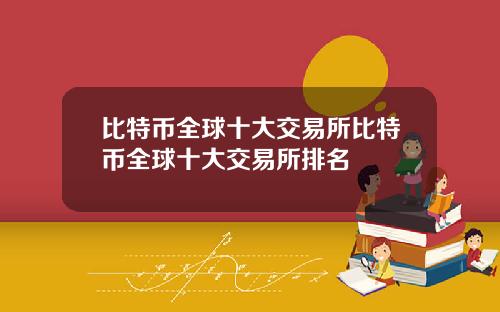 比特币全球十大交易所比特币全球十大交易所排名