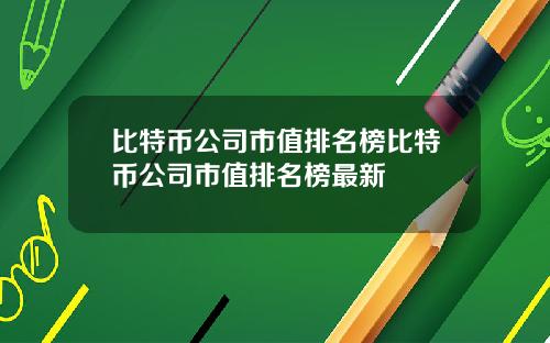 比特币公司市值排名榜比特币公司市值排名榜最新