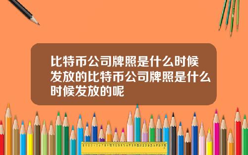 比特币公司牌照是什么时候发放的比特币公司牌照是什么时候发放的呢